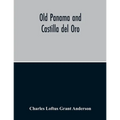 Old Panama And Castilla Del Oro; A Narrative History Of The Discovery, Conquest, And Settlement By The Spaniards Of Panama, Darien, Veragua, Santo Dom