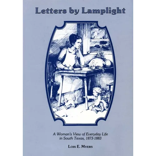 Letters by Lamplight a Womans View of Everyday Life in South Texas, 1873-1883.