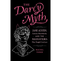 The Darcy Myth: Jane Austen, Literary Heartthrobs, and the Monsters They Taught Us to Love