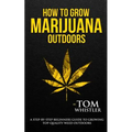 How to Grow Marijuana: Outdoors - A Step-by-Step Beginner's Guide to Growing Top-Quality Weed Outdoors (Volume 2)