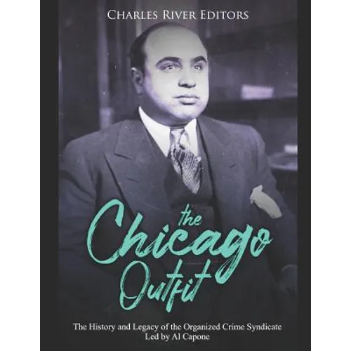 The Chicago Outfit: The History and Legacy of the Organized Crime Syndicate Led by Al Capone