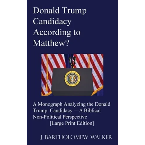 Donald Trump Candidacy According to Matthew?: A Monograph Analyzing the Donald Trump Candidacy -A Biblical Non-Political Perspective [Large Print Edit