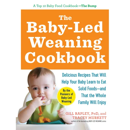 The Baby-Led Weaning Cookbook: Delicious Recipes That Will Help Your Baby Learn to Eat Solid Foods - And That the Whole Family Will Enjoy
