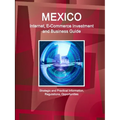 Mexico Internet, E-Commerce Investment and Business Guide - Strategic and Practical Information, Regulations, Opportunities