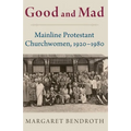 Good and Mad: Mainline Protestant Churchwomen, 1920-1980