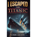 I Escaped The Titanic: The Sinking of the Titanic, 1912