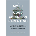 The Myth of Good Christian Parenting: How False Promises Betrayed a Generation of Evangelical Families