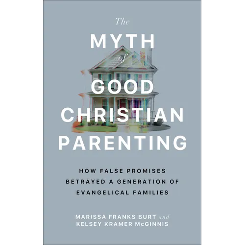 The Myth of Good Christian Parenting: How False Promises Betrayed a Generation of Evangelical Families
