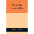 Mathematical And Astronomical Tables, For The Use Of Students Of Mathematics, Practical Astronomers, Surveyors, Engineers, And Navigators; With An Int