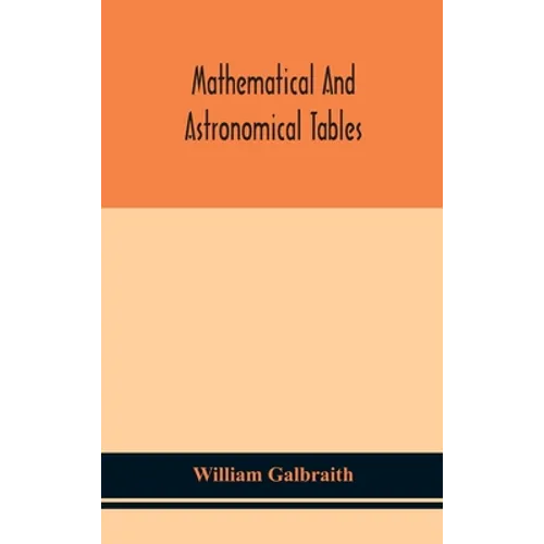 Mathematical And Astronomical Tables, For The Use Of Students Of Mathematics, Practical Astronomers, Surveyors, Engineers, And Navigators; With An Int