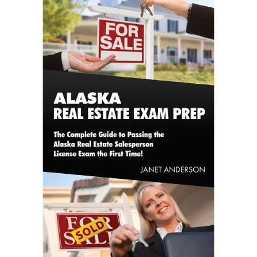 Alaska Real Estate Exam Prep: The Complete Guide to Passing the Alaska Real Estate Salesperson License Exam the First Time!