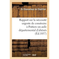 Rapport Sur La Nécessité Urgente de Construire À Poitiers Un Asile Départemental d'Aliénés: Présenté À M. Le Préfet de la Vienne