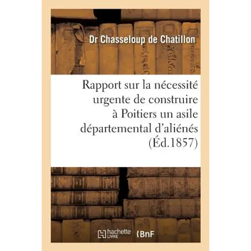 Rapport Sur La Nécessité Urgente de Construire À Poitiers Un Asile Départemental d'Aliénés: Présenté À M. Le Préfet de la Vienne