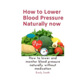 How to Lower Blood Pressure Naturally now: How to lower and monitor blood pressure naturally without medication