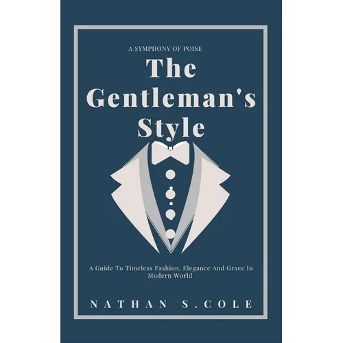 The Gentleman's Style: A guide to timeless fashion, elegance and grace in modern world