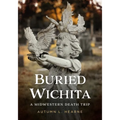 Buried Wichita, Kansas: A Midwestern Death Trip