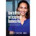 How to Write an Exceptional Business Plan: A Step-by-Step Guide to Winning Investors, Lenders, and Success