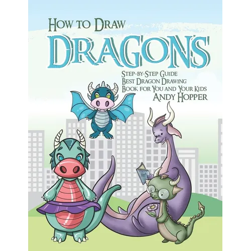 How to Draw Dragons Step-by-Step Guide: Best Dragon Drawing Book for You and Your Kids - Paperback