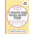 I Wrote This Book About You Grandma: A Child's Fill in The Blank Gift Book For Their Special Grandma Perfect for Kid's 7 x 10 inch