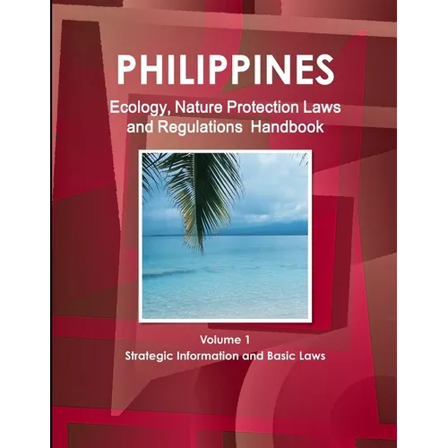 Philippines Ecology, Nature Protection Laws and Regulations Handbook Volume 1 Strategic Information and Basic Laws