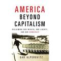 America Beyond Capitalism: Reclaiming Our Wealth, Our Liberty, and Our Democracy