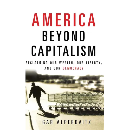 America Beyond Capitalism: Reclaiming Our Wealth, Our Liberty, and Our Democracy
