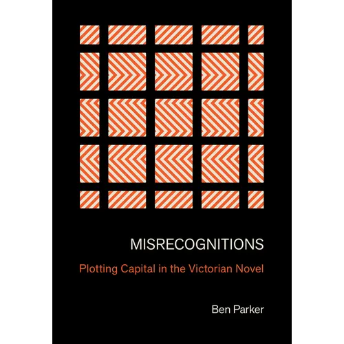 Misrecognitions: Plotting Capital in the Victorian Novel