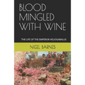 Blood Mingled with Wine: The Life of the Emperor Heliogabalus