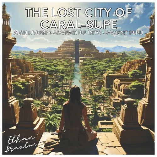 The Lost City of Caral-Supe: A Children's Adventure into Ancient Peru