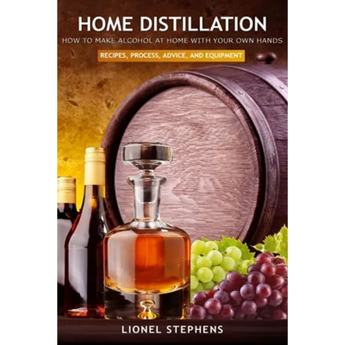 Home Distillation: How to Make Alcohol at Home with Your Own Hands: Recipe, Process, Advice, and Equipment + Distiller Supplies