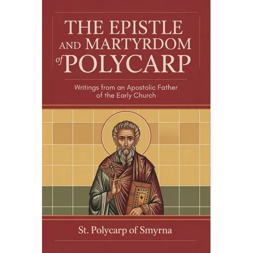 The Epistle and Martyrdom of Polycarp: Writings from an Apostolic Father of the Early Church