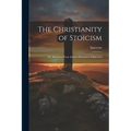 The Christianity of Stoicism: Or, Selections From Arrian's Discourses of Epictetus