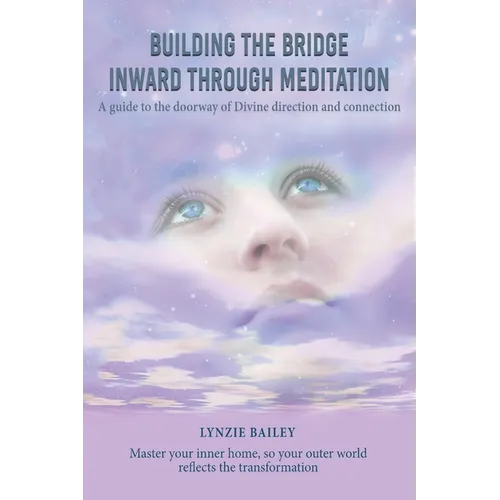 Building the Bridge Inward through Meditation: A guide to the doorway of Divine direction and connection