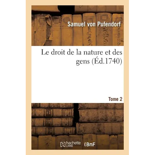 Le Droit de la Nature Et Des Gens. Tome 2: Système Général Des Principes Les Plus Importans de la Morale, La Jurisprudence Et La Politique