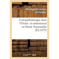 L'Art Préhistorique Dans l'Ouest: Et Notamment En Haute Normandie