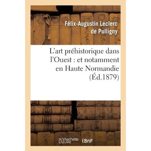 L'Art Préhistorique Dans l'Ouest: Et Notamment En Haute Normandie