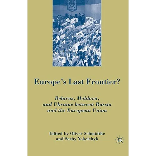 Europe's Last Frontier?: Belarus, Moldova, and Ukraine Between Russia and the European Union