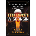 Beer Lover's Wisconsin: Best Breweries, Brewpubs and Beer Bars
