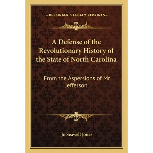 A Defense of the Revolutionary History of the State of North Carolina: From the Aspersions of Mr. Jefferson