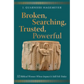 Broken, Searching, Trusted, Powerful: 32 Biblical Women Whose Impact Is Still Felt Today
