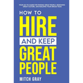 How to Hire and Keep Great People: Your go-to guide for finding great people, designing great culture, and building your dream team