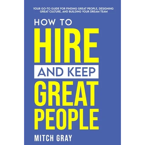 How to Hire and Keep Great People: Your go-to guide for finding great people, designing great culture, and building your dream team
