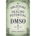 Unlocking The Healing Potential Of DMSO: The DMSO Book For Natural Pain Relief, Inflammation Relief, Joint Pain Relief And Chronic Pain As A Natural A