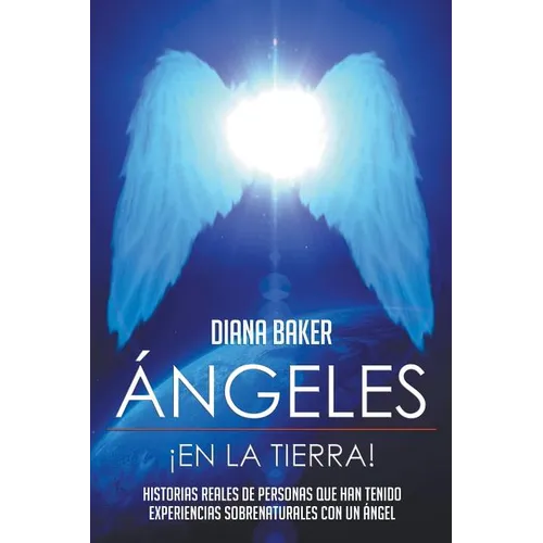 ﾁngeles En La Tierra: Historias reales de personas que han tenido experiencias sobrenaturales con un 疣gel