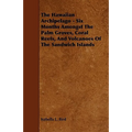 The Hawaiian Archipelago - Six Months Amongst The Palm Groves, Coral Reefs, And Volcanoes Of The Sandwich Islands