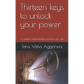 Thirteen keys to unlock your power: A guide to exponentially enhance your life