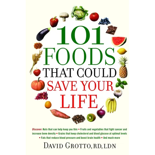 101 Foods That Could Save Your Life: Discover Nuts that Can Help Keep You Thin, Fruits and Vegetables that Fight Cancer, Fats that Reduce Blood Pressu