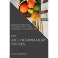 My Anti-Inflammatory Recipes: Delicious Recipes to Lose Weight and Decrease Inflammation