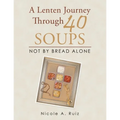 A Lenten Journey Through 40 Soups: Not by Bread Alone