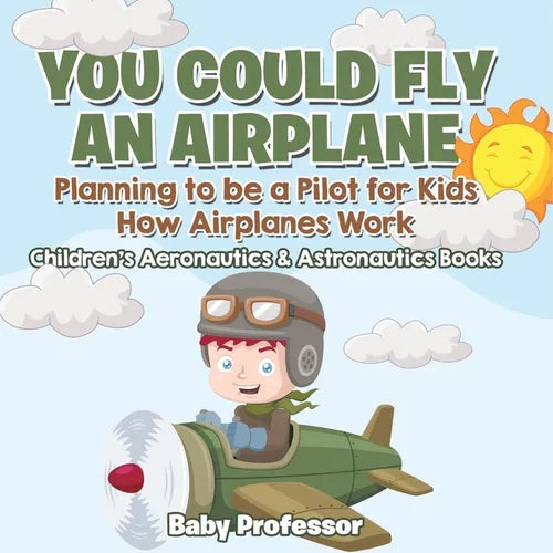 You Could Fly an Airplane: Planning to be a Pilot for Kids - How Airplanes Work - Children's Aeronautics & Astronautics Books